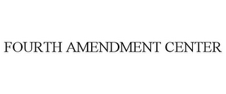 FOURTH AMENDMENT CENTER