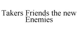 TAKERS FRIENDS THE NEW ENEMIES