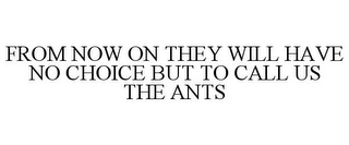 FROM NOW ON THEY WILL HAVE NO CHOICE BUT TO CALL US THE ANTS