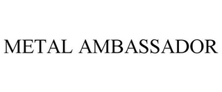 METAL AMBASSADOR