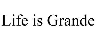 LIFE IS GRANDE