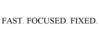 FAST. FOCUSED. FIXED.