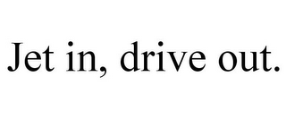 JET IN, DRIVE OUT.