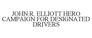 JOHN R. ELLIOTT HERO CAMPAIGN FOR DESIGNATED DRIVERS