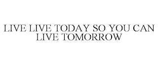 LIVE LIVE TODAY SO YOU CAN LIVE TOMORROW