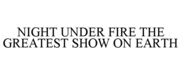 NIGHT UNDER FIRE THE GREATEST SHOW ON EARTH