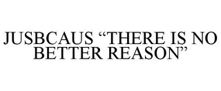 JUSBCAUS "THERE IS NO BETTER REASON"