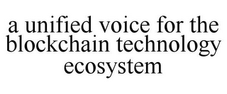 A UNIFIED VOICE FOR THE BLOCKCHAIN TECHNOLOGY ECOSYSTEM