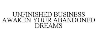 UNFINISHED BUSINESS AWAKEN YOUR ABANDONED DREAMS