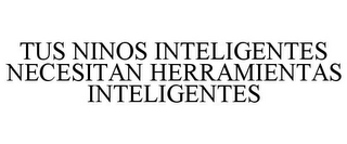 TUS NINOS INTELIGENTES NECESITAN HERRAMIENTAS INTELIGENTES