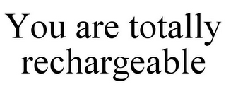 YOU ARE TOTALLY RECHARGEABLE