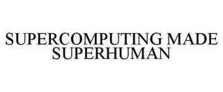 SUPERCOMPUTING MADE SUPERHUMAN