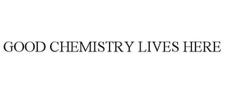 GOOD CHEMISTRY LIVES HERE