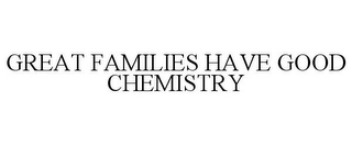 GREAT FAMILIES HAVE GOOD CHEMISTRY