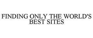 FINDING ONLY THE WORLD'S BEST SITES