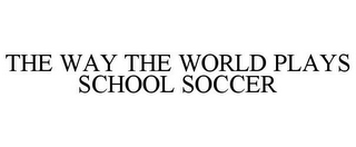 THE WAY THE WORLD PLAYS SCHOOL SOCCER