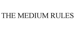 THE MEDIUM RULES