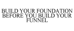 BUILD YOUR FOUNDATION BEFORE YOU BUILD YOUR FUNNEL