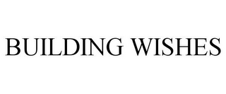 BUILDING WISHES