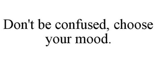 DON'T BE CONFUSED, CHOOSE YOUR MOOD.