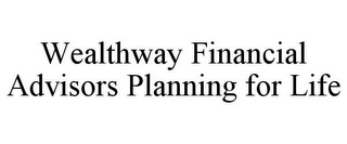 WEALTHWAY FINANCIAL ADVISORS PLANNING FOR LIFE