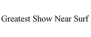 GREATEST SHOW NEAR SURF