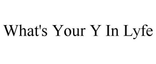 WHAT'S YOUR Y IN LYFE