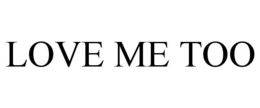 LOVE ME TOO
