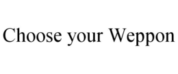 CHOOSE YOUR WEPPON