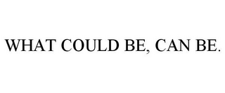 WHAT COULD BE, CAN BE.