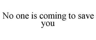 NO ONE IS COMING TO SAVE YOU