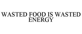 WASTED FOOD IS WASTED ENERGY