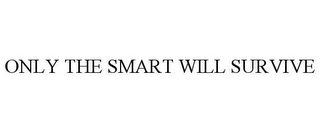 ONLY THE SMART WILL SURVIVE