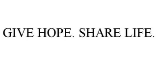 GIVE HOPE. SHARE LIFE.