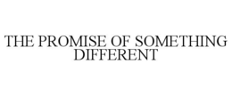 THE PROMISE OF SOMETHING DIFFERENT