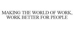 MAKING THE WORLD OF WORK, WORK BETTER FOR PEOPLE