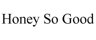 HONEY SO GOOD