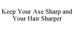 KEEP YOUR AXE SHARP AND YOUR HAIR SHARPER