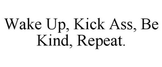 WAKE UP, KICK ASS, BE KIND, REPEAT.