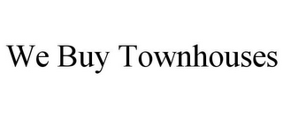 WE BUY TOWNHOUSES