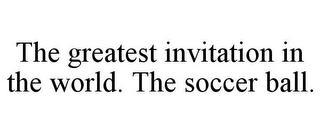 THE GREATEST INVITATION IN THE WORLD. THE SOCCER BALL.