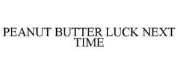 PEANUT BUTTER LUCK NEXT TIME