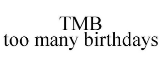 TMB TOO MANY BIRTHDAYS