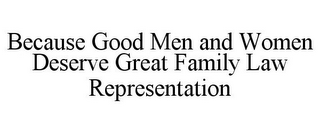 BECAUSE GOOD MEN AND WOMEN DESERVE GREAT FAMILY LAW REPRESENTATION