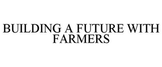 BUILDING A FUTURE WITH FARMERS