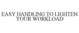 EASY HANDLING TO LIGHTEN YOUR WORKLOAD