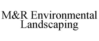 M&R ENVIRONMENTAL LANDSCAPING