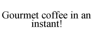 GOURMET COFFEE IN AN INSTANT!