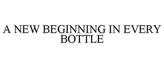 A NEW BEGINNING IN EVERY BOTTLE