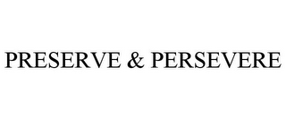 PRESERVE & PERSEVERE